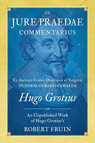 De Jure Praedae Commentarius: Ex Auctoris Codice Descripsit et Vulgavit Hendrik Gerard Hamaker [WITH] An Unpublished Work of Hugo Grotius's