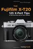 The Fujifilm X-T20: 125 X-Pert Tips to Get the Most Out of Your Camera