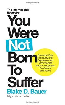 You Were Not Born to Suffer: Overcome Fear, Insecurity and Depression and Love Yourself Back to Happiness, Confidence and Peace