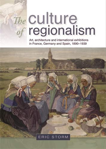 Storm, E: culture of regionalism: Art, Architecture and International Exhibitions in France, Germany and Spain, 18901939