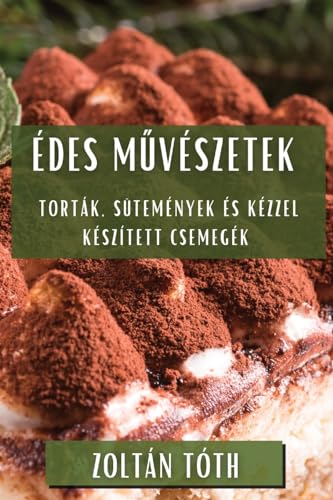 Édes M¿vészetek: Torták, Sütemények és Kézzel Készített Csemegék