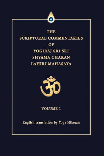 THE SCRIPTURAL COMMENTARIES OF YOGIRAJ SRI SRI SHYAMA CHARAN LAHIRI MAHASAYA: VOLUME 1