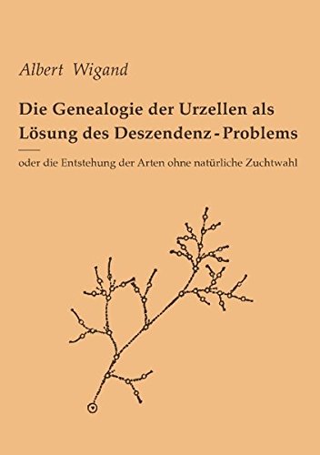Die Genealogie der Urzellen als Lösung des Deszendenz-Problems: oder die Entstehung der Arten ohne natürliche Zuchtwahl