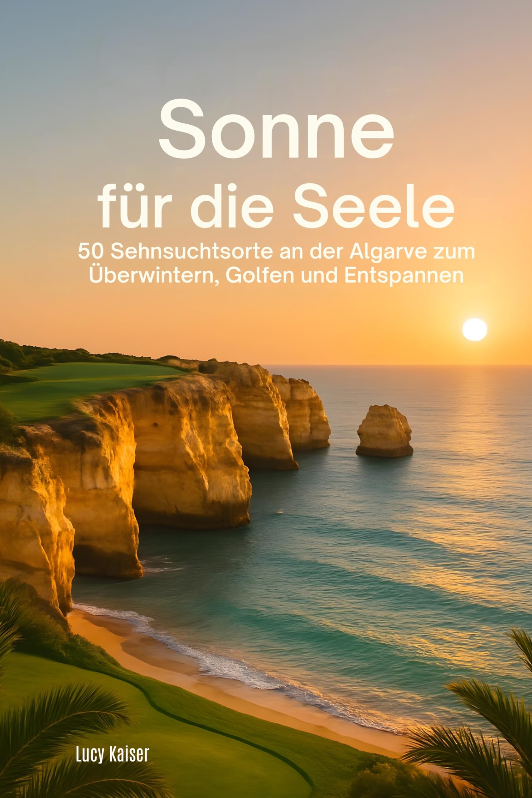 Sonne für die Seele: 50 Sehnsuchtsorte an der Algarve zum Überwintern, Golfen und Entspannen