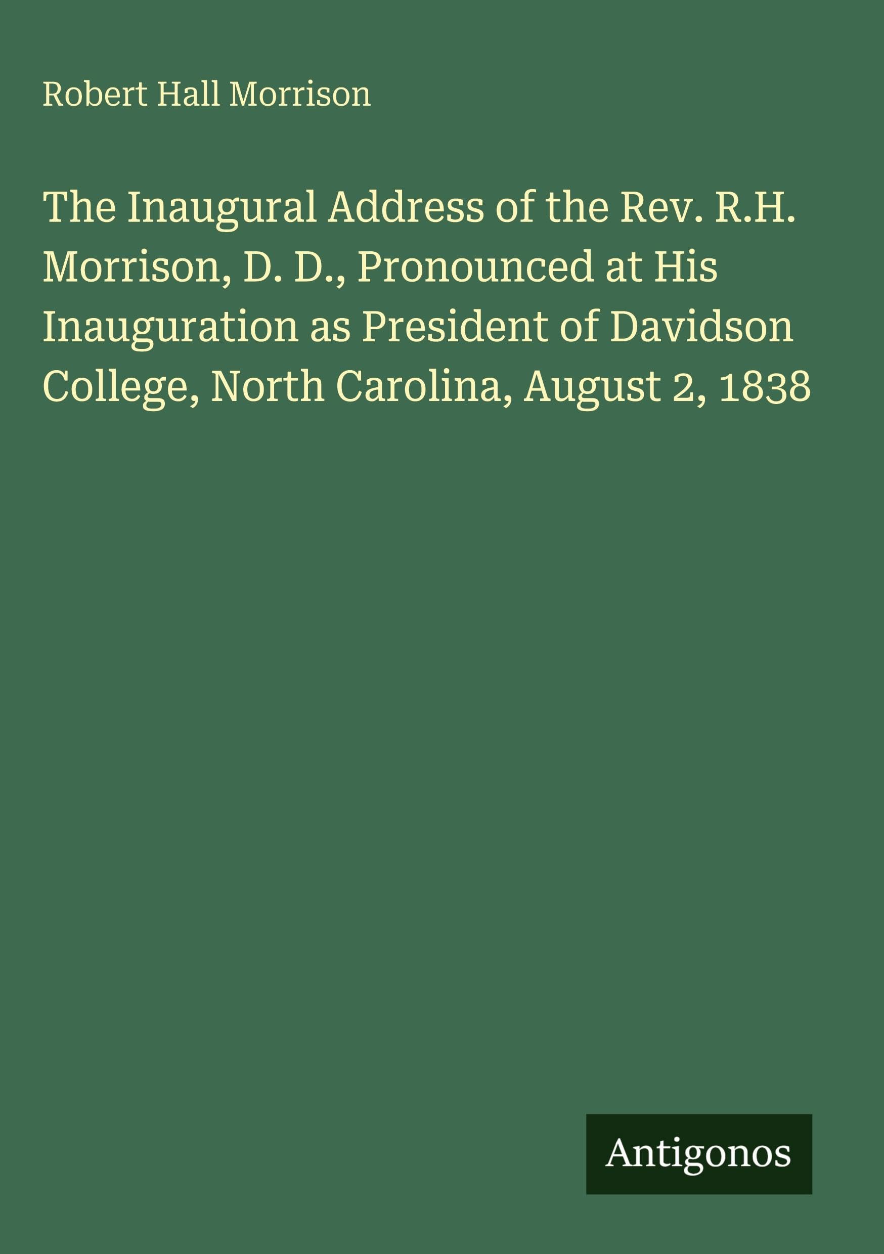 The Inaugural Address of the Rev. R.H. Morrison, D. D., Pronounced at His Inauguration as President of Davidson College, North Carolina, August 2, 1838