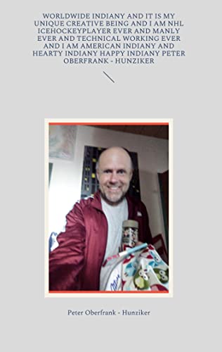 worldwide indiany and it is my unique creative being and I am NHL icehockeyplayer ever and manly ever and technical working ever and I am american ... happy indiany Peter Oberfrank - Hunziker