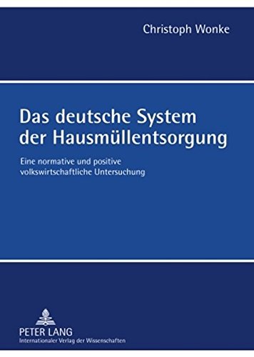 Das deutsche System der Hausmüllentsorgung: Eine normative und positive volkswirtschaftliche Untersuchung
