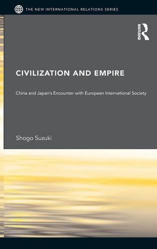 Civilization and Empire: China and Japan's Encounter with European International Society: East Asia's Encounter with the European International Society (New International Relations)