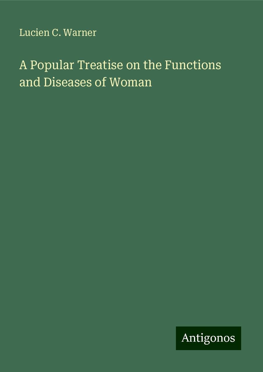 A Popular Treatise on the Functions and Diseases of Woman