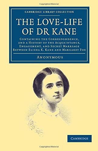 The Love-Life of Dr Kane: Containing The Correspondence, And A History Of The Acquaintance, Engagement, And Secret Marriage Between Elisha K. Kane And ... Library Collection - Polar Exploration)