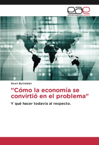 Cómo la economía se convirtió en el problema: Y qué hacer todavía al respecto.