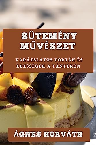 Sütemény M¿vészet: Varázslatos Torták és Édességek a Tányéron