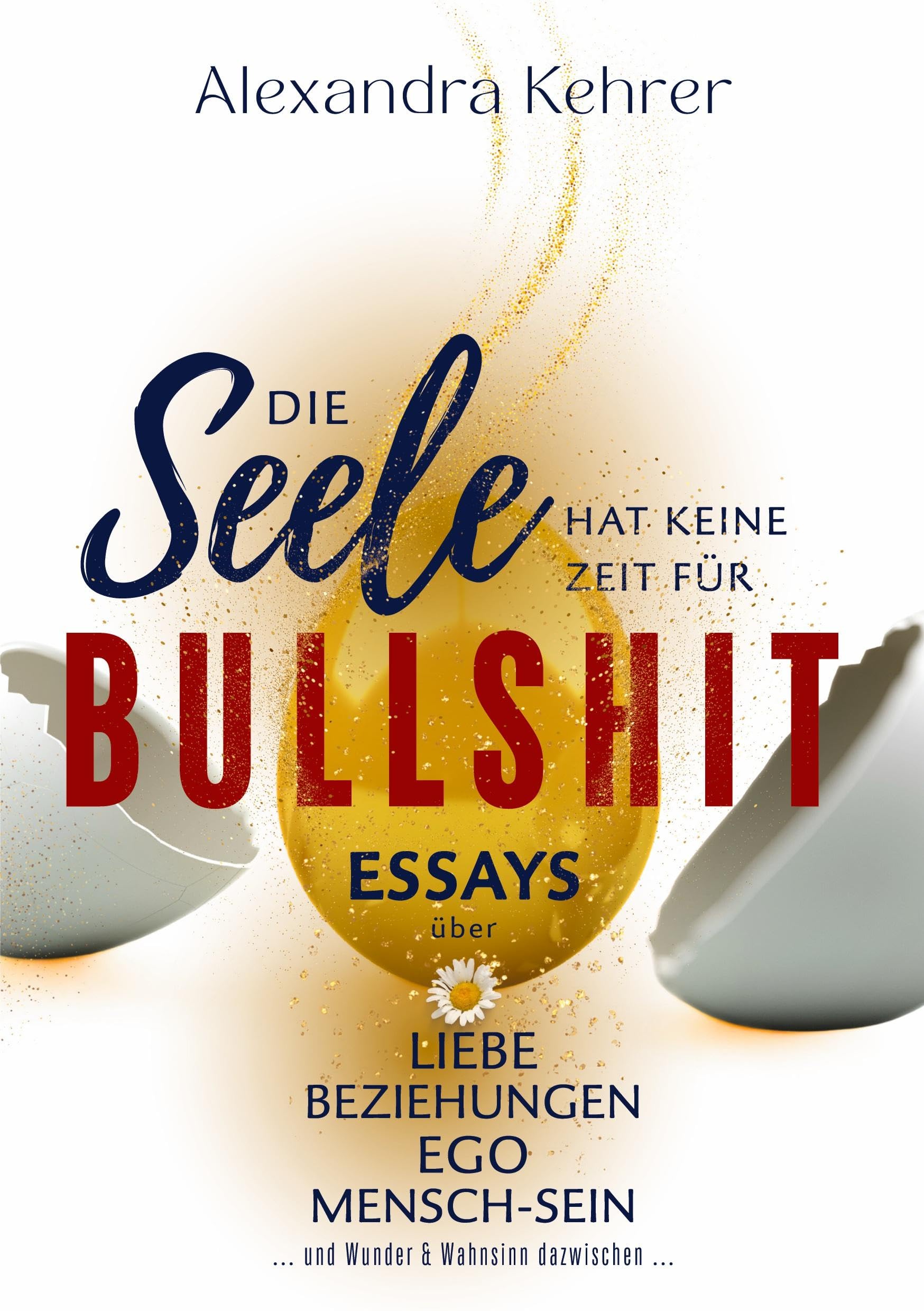 Die Seele hat keine Zeit für BULLSHIT: ESSAYS über Liebe, Beziehungen, Ego, Mensch-Sein und Wunder & Wahnsinn dazwischen.