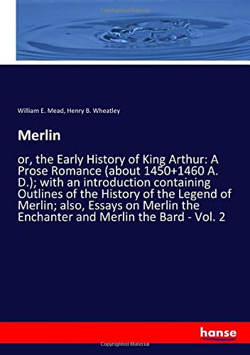 Merlin: or, the Early History of King Arthur: A Prose Romance (about 1450+1460 A. D.); with an introduction containing Outlines of the History of the ... the Enchanter and Merlin the Bard - Vol. 2
