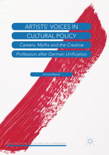 Artists’ Voices in Cultural Policy: Careers, Myths and the Creative Profession after German Unification (New Directions in Cultural Policy Research)