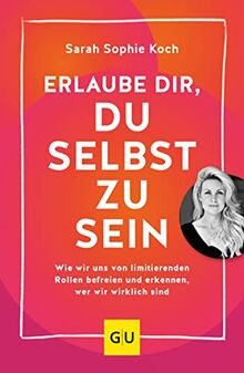Erlaube dir, du selbst zu sein: Wie wir uns von limitierenden Rollen befreien und erkennen, wer wir wirklich sind (GU Mind & Soul Einzeltitel)