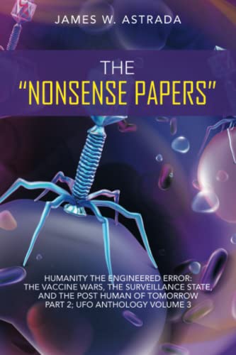 The “Nonsense Papers”: Humanity The Engineered Error: The Vaccine Wars, The Surveillance State, And The Post Human of Tomorrow Part 2; UFO Anthology Volume 3
