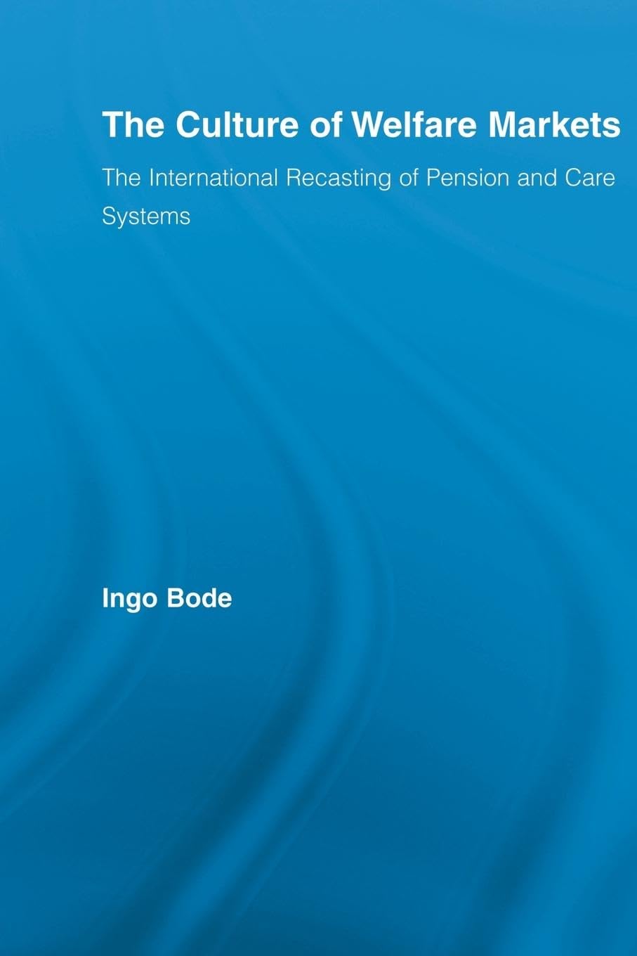 The Culture of Welfare Markets: The International Recasting of Pension and Care Systems (Routledge Advances in Sociology)