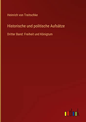 Historische und politische Aufsätze: Dritter Band: Freiheit und Königtum