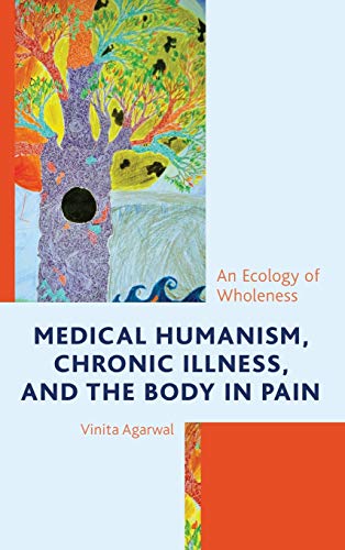Medical Humanism, Chronic Illness, and the Body in Pain: An Ecology of Wholeness (Lexington Studies in Health Communication)