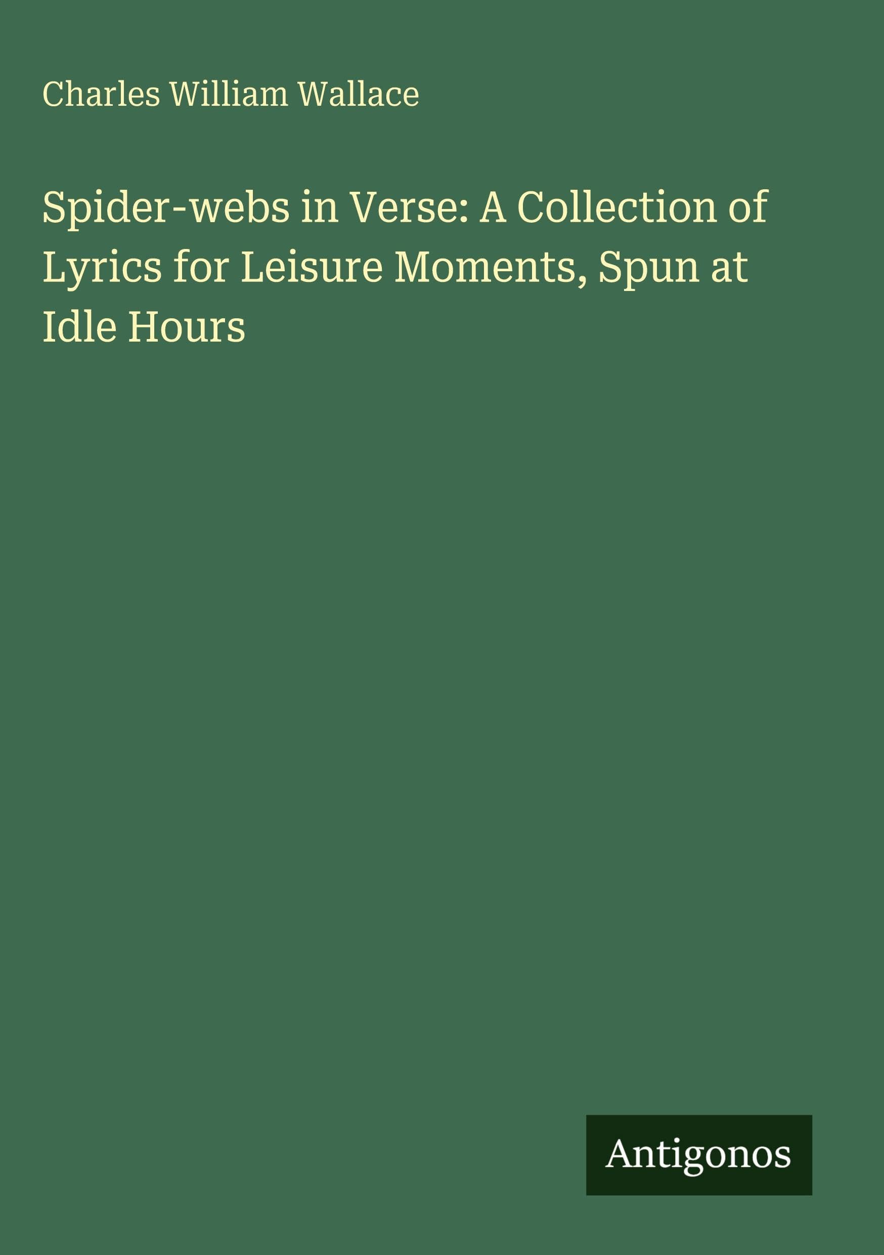 Spider-webs in Verse: A Collection of Lyrics for Leisure Moments, Spun at Idle Hours