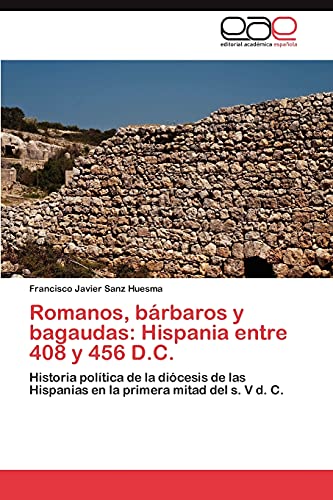 Romanos, bárbaros y bagaudas: Hispania entre 408 y 456 D.C.: Historia política de la diócesis de las Hispanias en la primera mitad del s. V d. C.