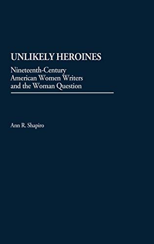 Unlikely Heroines: Nineteenth-Century American Women Writers and the Woman Question (Contributions in Women's Studies)
