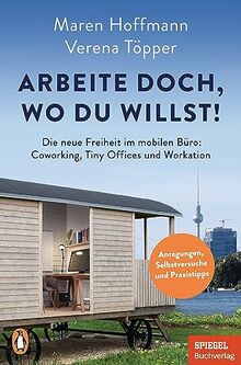 Arbeite doch, wo du willst!: Die neue Freiheit im mobilen Büro: Coworking, Tiny Offices und Workation - Anregungen, Selbstversuche und Praxistipps - Ein SPIEGEL-Buch