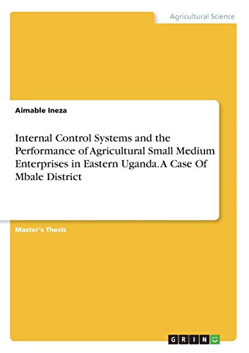 Internal Control Systems and the Performance of Agricultural Small Medium Enterprises in Eastern Uganda. A Case Of Mbale District: Magisterarbeit