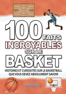 100 FAITS INCROYABLES SUR LE BASKET: Histories et Curiosites du monde du BASKETBALL que vous devez Absolument Connaitre (FAITS ET CURIOSITÉS INCROYABLES)