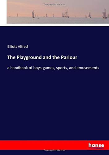 The Playground and the Parlour: a handbook of boys-games, sports, and amusements