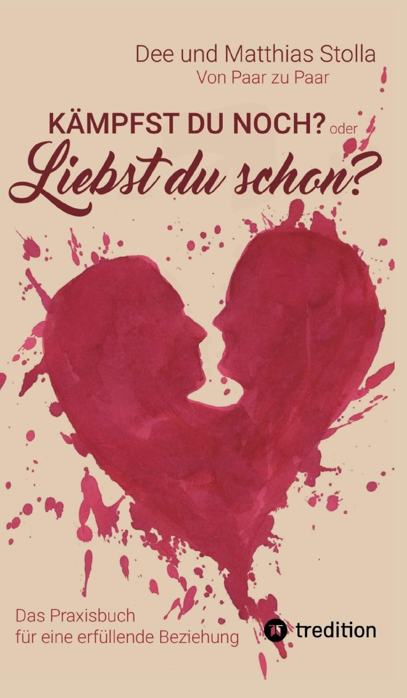 Kämpfst Du noch oder liebst Du schon?: Das Praxisbuch für eine erfüllende Beziehung - Mit praktischen Übungen, die Liebe wieder spürbar machen