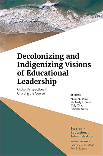 Decolonizing and Indigenizing Visions of Educational Leadership: Global Perspectives in Charting the Course (Studies in Educational Administration)
