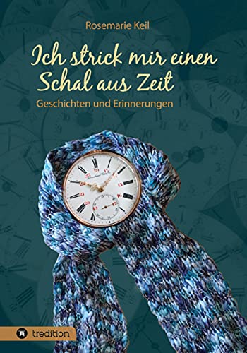 Ich strick mir einen Schal aus Zeit: Geschichten und Erinnerungen