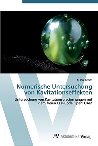 Numerische Untersuchung von Kavitationseffekten: Untersuchung von Kavitationserscheinungen mit dem freien CFD-Code OpenFOAM