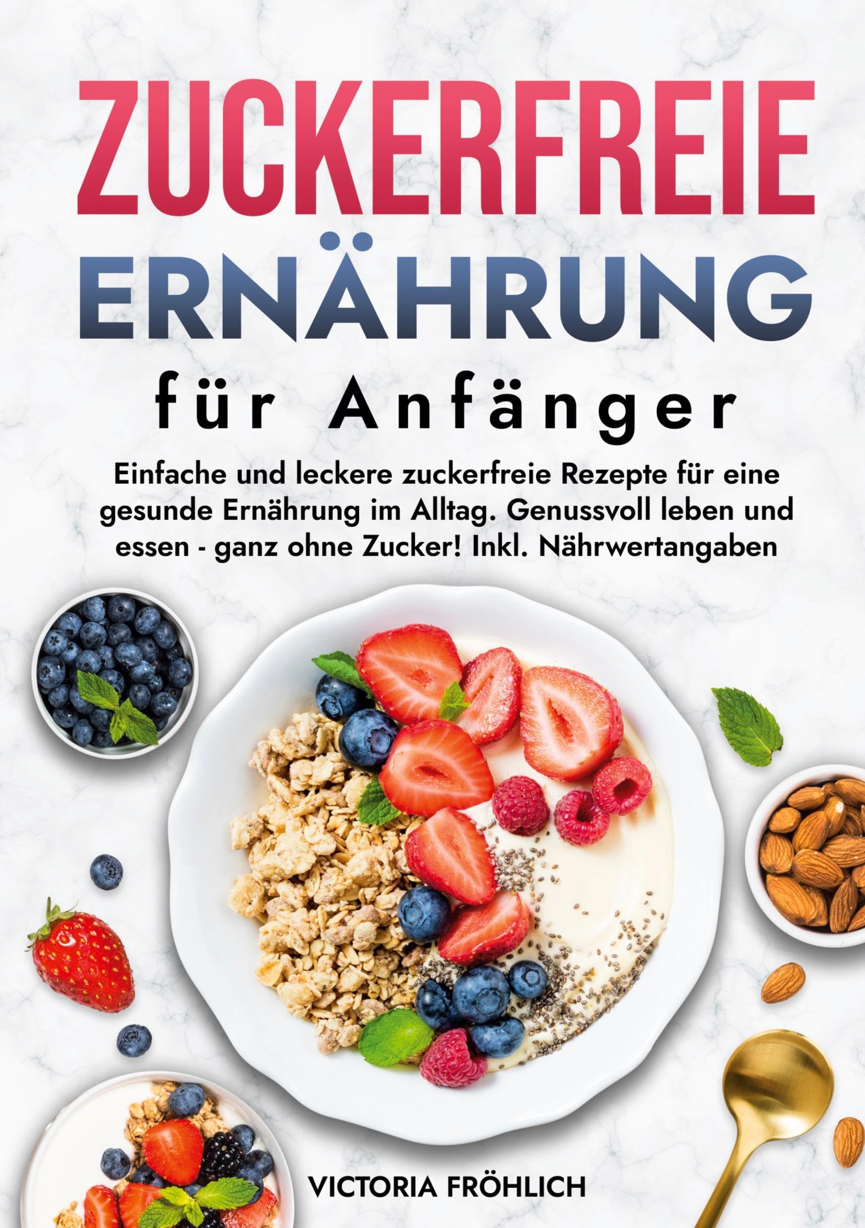 Zuckerfreie Ernährung für Anfänger: Einfache und leckere zuckerfreie Rezepte für eine gesunde Ernährung im Alltag. Genussvoll leben und essen - ganz ohne Zucker! Inkl. Nährwertangaben