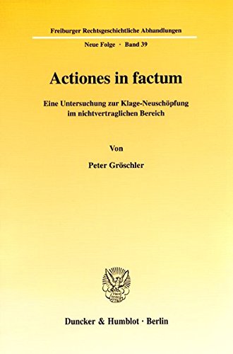 Actiones in factum. Eine Untersuchung zur Klage-Neuschöpfung im nichtvertraglichen Bereich. (Freiburger Rechtsgeschichtliche Abhandlungen. Neue Folge; FRA 39)