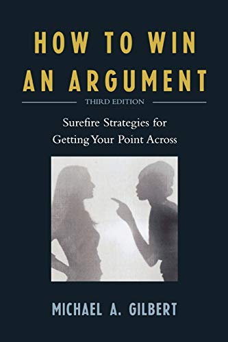 How to Win an Argument: Surefire Strategies for Getting Your Point Across: Surefire Strategies for Getting Your Point Across, Third Edition