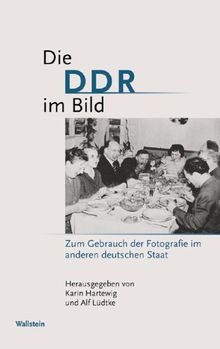 Die DDR im Bild. Zum Gebrauch der Fotografie im anderen deutschen Staat: Zum Gebrauch der Fotographie im anderen deutschen Staat