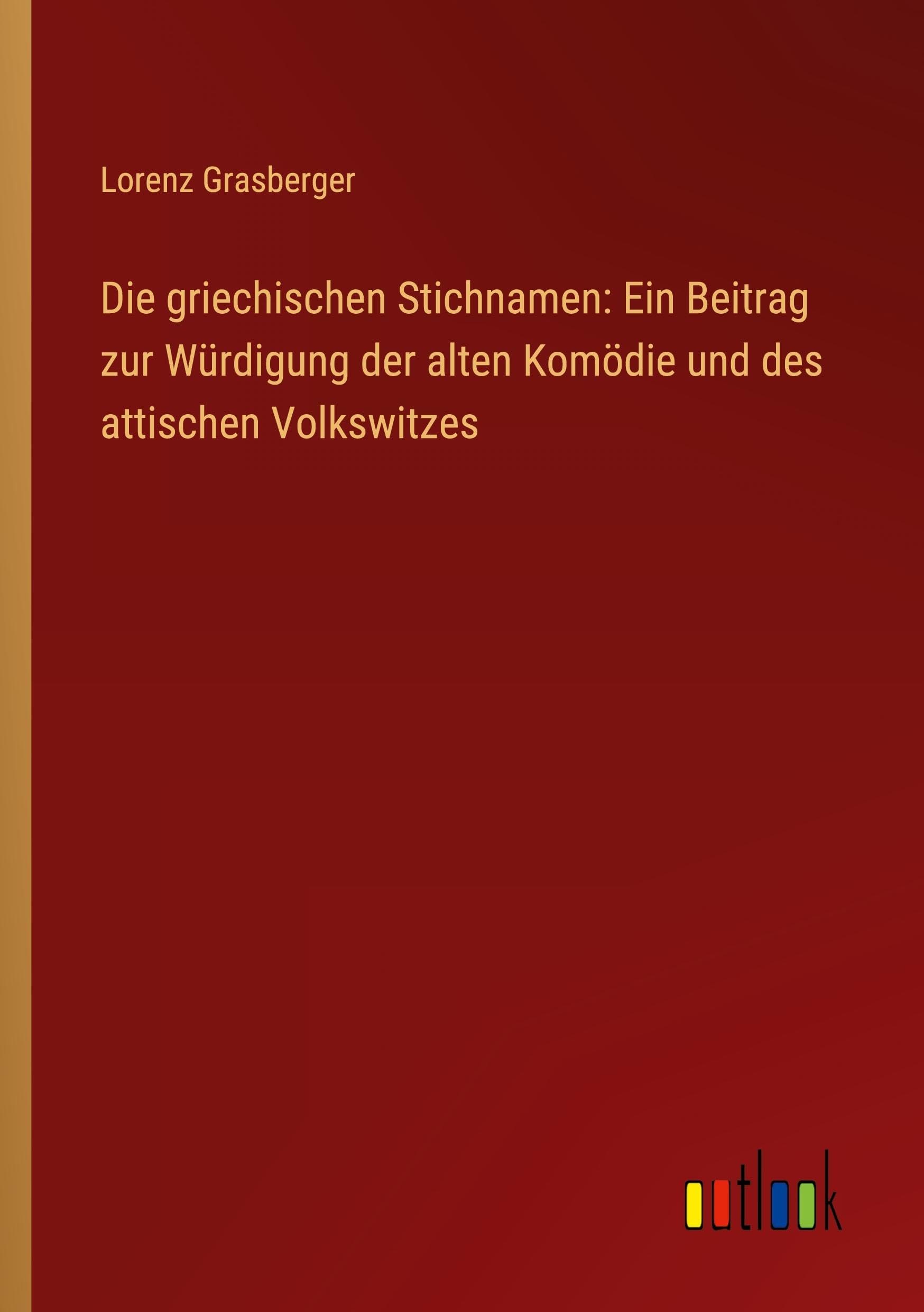 Die griechischen Stichnamen: Ein Beitrag zur Würdigung der alten Komödie und des attischen Volkswitzes