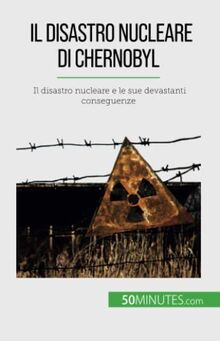 Il disastro nucleare di Chernobyl: Il disastro nucleare e le sue devastanti conseguenze