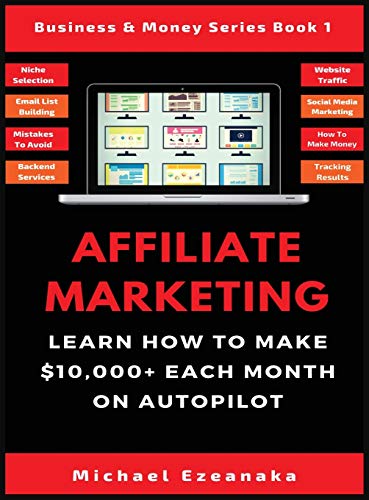 Affiliate Marketing: Learn How to Make $10,000+ Each Month on Autopilot. (Business & Money Series Book, Band 1)
