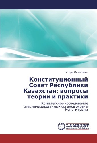 Конституционный Совет Республики Казахстан: вопросы теории и практики: Комплексное исследование специализированных органов охраны Конституции: ... specializirowannyh organow ohrany Konstitucii