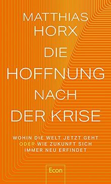 Die Hoffnung nach der Krise: Wohin die Welt jetzt geht oder Wie Zukunft sich immer neu erfindet