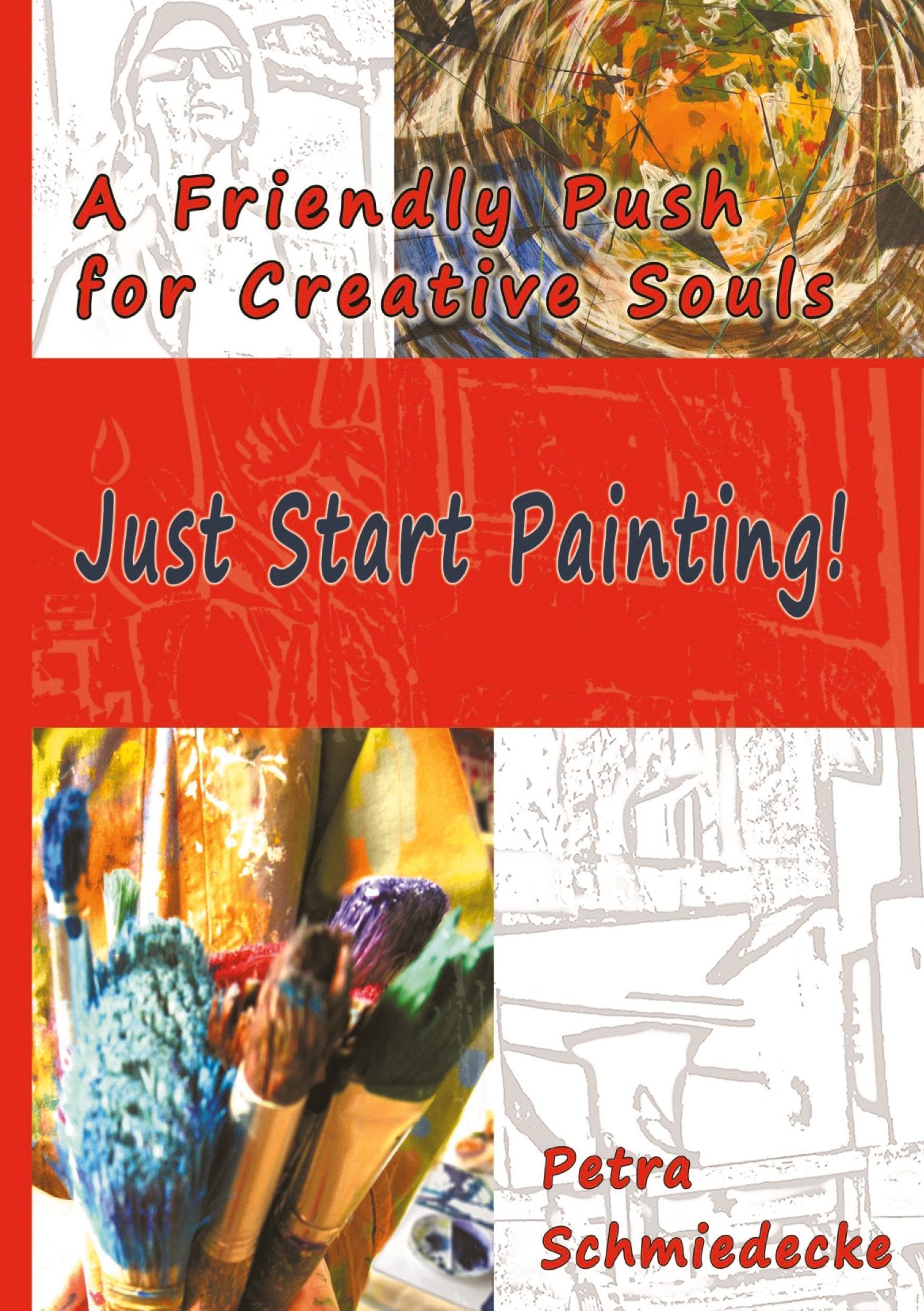 Just Start Painting!: A Friendly Push for Creative Souls