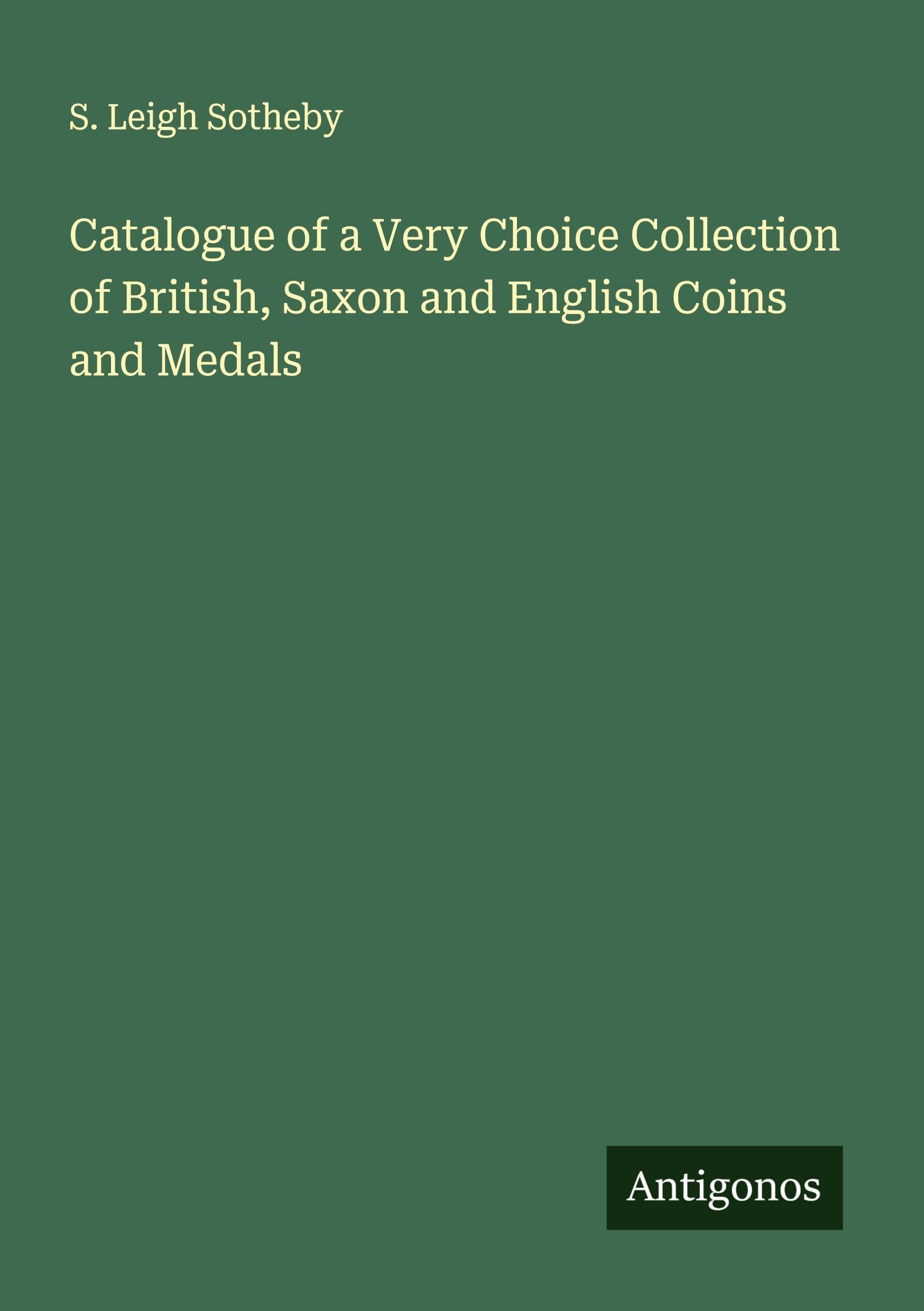 Catalogue of a Very Choice Collection of British, Saxon and English Coins and Medals