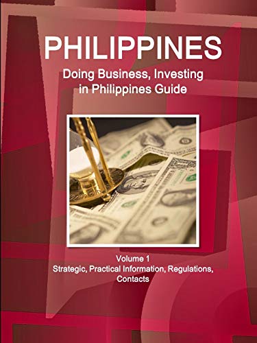 Philippines: Doing Business, Investing in Philippines Guide Volume 1 Strategic, Practical Information, Regulations, Contacts