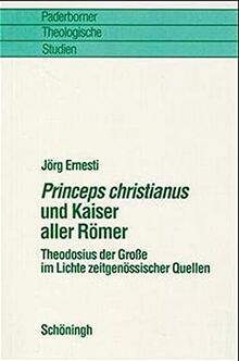 Princeps christianus und Kaiser aller Römer: Theodosius der Grosse im Lichte zeitgenössischer Quellen (Paderborner Theologische Studien)