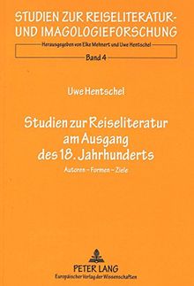 Studien zur Reiseliteratur am Ausgang des 18. Jahrhunderts: Autoren - Formen - Ziele (Studien zur Reiseliteratur- und Imagologieforschung)