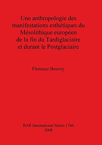 Une anthropologie des manifestations esthétiques du Mésolithique européen de la fin du Tardiglaciaire et durant le Postglaciaire (British Archaeological Reports British Series, Band 1766)